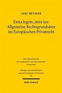 Extra Legem, Intra Ius: Allgemeine Rechtsgrundsatze Im Europaischen Privatrecht (Hardcover)