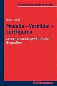 Modelle - Vorbilder - Leitfiguren: Lernen an Aussergewohnlichen Biografien (Paperback)