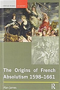 The Origins of French Absolutism, 1598-1661 (Hardcover)