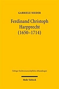 Ferdinand Christoph Harpprecht (1650-1714): Tubinger Rechtsprofessor Und Wurttembergischer Rat Fur Mompelgarder Angelegenheiten Zur Zeit Der Franzosis (Hardcover)