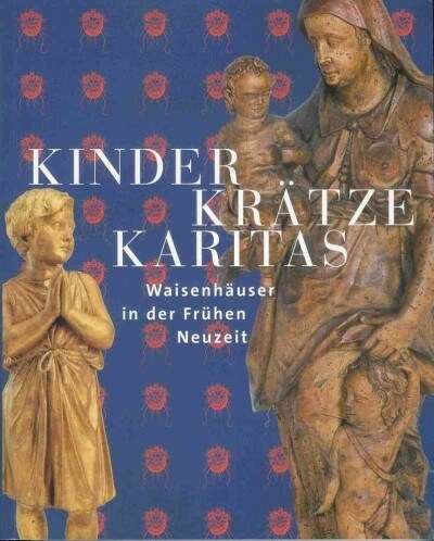 Kinder, Kratze, Karitas: Waisenhauser in Der Fruhen Neuzeit (Paperback)