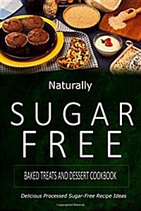 Naturally Sugar-Free - Baked Treats and Dessert Cookbook: Delicious Sugar-Free and Diabetic-Friendly Recipes for the Health-Conscious (Paperback)