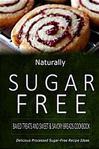Naturally Sugar-Free - Baked Treats and Sweet & Savory Breads Cookbook: Delicious Sugar-Free and Diabetic-Friendly Recipes for the Health-Conscious (Paperback)