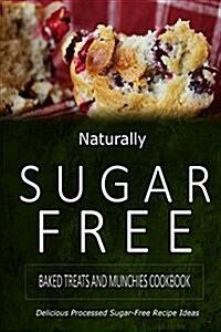 Naturally Sugar-Free - Baked Treats and Munchies Cookbook: Delicious Sugar-Free and Diabetic-Friendly Recipes for the Health-Conscious (Paperback)