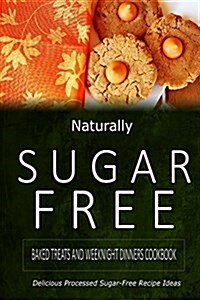 Naturally Sugar-Free - Baked Treats and Weeknight Dinners Cookbook: Delicious Sugar-Free and Diabetic-Friendly Recipes for the Health-Conscious (Paperback)