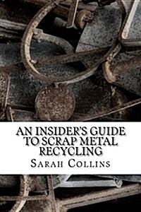 An Insiders Guide to Scrap Metal Recycling (Paperback)