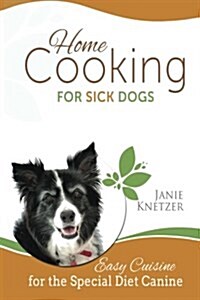 Home Cooking for Sick Dogs: Easy Cuisine for the Special Diet Canine (Paperback)