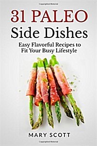 31 Paleo Side Dishes: Easy Flavorful Recipes to Fit Your Busy Lifestyle (Paperback)