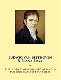 Beethoven Symphonies #1-5 Arranged for Solo Piano by Franz Liszt (Paperback)