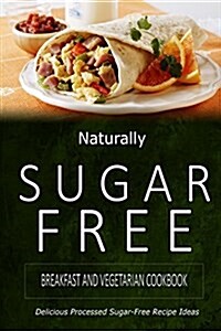 Naturally Sugar-Free - Breakfast and Vegetarian Cookbook: Delicious Sugar-Free and Diabetic-Friendly Recipes for the Health-Conscious (Paperback)