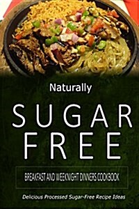 Naturally Sugar-Free - Breakfast and Weeknight Dinners Cookbook: Delicious Sugar-Free and Diabetic-Friendly Recipes for the Health-Conscious (Paperback)