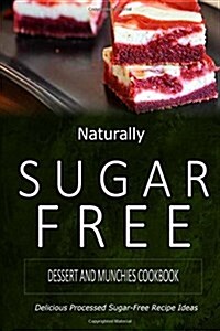 Naturally Sugar-Free - Dessert and Munchies Cookbook: Delicious Sugar-Free and Diabetic-Friendly Recipes for the Health-Conscious (Paperback)