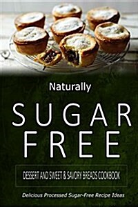 Naturally Sugar-Free - Dessert and Sweet & Savory Breads Cookbook: Delicious Sugar-Free and Diabetic-Friendly Recipes for the Health-Conscious (Paperback)