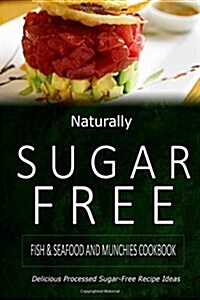 Naturally Sugar-Free - Fish & Seafood and Munchies Cookbook: Delicious Sugar-Free and Diabetic-Friendly Recipes for the Health-Conscious (Paperback)