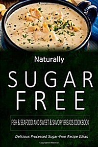 Naturally Sugar-Free - Fish & Seafood and Sweet & Savory Breads Cookbook: Delicious Sugar-Free and Diabetic-Friendly Recipes for the Health-Conscious (Paperback)