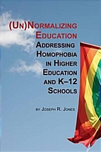 Unnormalizing Education: Addressing Homophobia in Higher Education and K-12 Schools (Paperback)