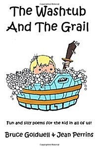 The Washtub and the Grail: Fun and Silly Poems for the Kid in All of Us! (Paperback)