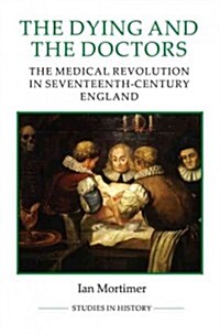 The Dying and the Doctors : The Medical Revolution in Seventeenth-Century England (Paperback)