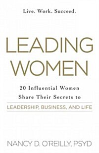Leading Women: 20 Influential Women Share Their Secrets to Leadership, Business, and Life (Paperback)