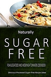 Naturally Sugar-Free - Fish & Seafood and Weeknight Dinners Cookbook: Delicious Sugar-Free and Diabetic-Friendly Recipes for the Health-Conscious (Paperback)