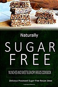 Naturally Sugar-Free - Munchies and Sweet & Savory Breads Cookbook: Delicious Sugar-Free and Diabetic-Friendly Recipes for the Health-Conscious (Paperback)