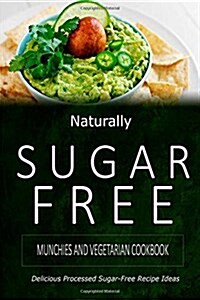 Naturally Sugar-Free - Munchies and Vegetarian Cookbook: Delicious Sugar-Free and Diabetic-Friendly Recipes for the Health-Conscious (Paperback)