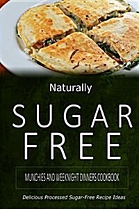 Naturally Sugar-Free - Munchies and Weeknight Dinners Cookbook: Delicious Sugar-Free and Diabetic-Friendly Recipes for the Health-Conscious (Paperback)