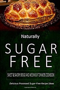 Naturally Sugar-Free - Sweet & Savory Breads and Weeknight Dinners Cookbook: Delicious Sugar-Free and Diabetic-Friendly Recipes for the Health-Conscio (Paperback)