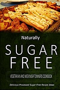 Naturally Sugar-Free - Vegetarian and Weeknight Dinners: Delicious Sugar-Free and Diabetic-Friendly Recipes for the Health-Conscious (Paperback)