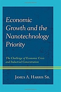 Economic Growth and the Nanotechnology Priority: The Challenge of Economic Crisis and Industrial Concentration (Hardcover)