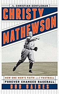Christy Mathewson, the Christian Gentleman: How One Mans Faith and Fastball Forever Changed Baseball (Hardcover)