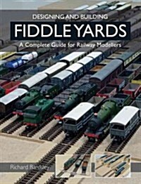 Designing and Building Fiddle Yards : A Complete Guide for Railway Modellers (Paperback)