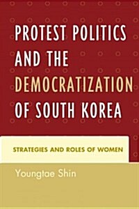 Protest Politics and the Democratization of South Korea: Strategies and Roles of Women (Hardcover)