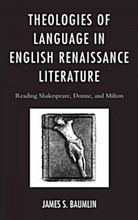 Theologies of Language in English Renaissance Literature: Reading Shakespeare, Donne, and Milton (Paperback)