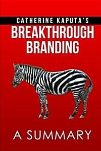 A Summary of Catherine Kaputas Breakthrough Branding: How Smart Entrepreneurs and Intrapreneurs Transform a Small Idea into a Big Brand (Paperback)