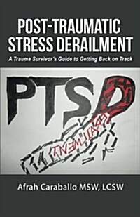 Post-Traumatic Stress Derailment: A Trauma Survivors Guide to Getting Back on Track (Paperback)