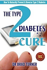 The Type 2 Diabetes Cure: How to Naturally Prevent & Reverse Type 2 Diabetes (Paperback)