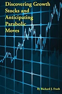 Discovering Growth Stocks and Anticipating Parabolic Moves (Paperback)