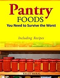 Pantry Foods You Need to Survive the Worst: Including Recipes Using Pantry Staples (Paperback)