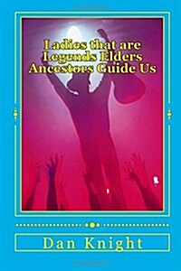 Ladies That Are Legends Elders Ancestors Guide Us: Daisy A. Dixon Great Grandmother Rose Etta Dixon Tribble Grandmother Aunt Marie Dixon Living Legend (Paperback)