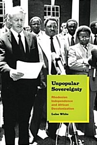 Unpopular Sovereignty: Rhodesian Independence and African Decolonization (Paperback)