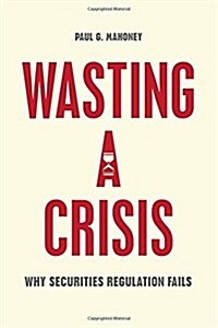 Wasting a Crisis: Why Securities Regulation Fails (Hardcover)