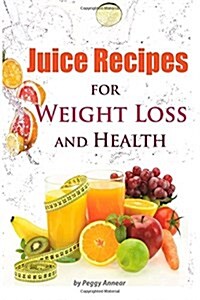 Juice Recipes: Juice Recipes for Weight Loss and Health. an Illustrated, Weight Loss Juicing Recipe Book with Tips about Sugar (Paperback)