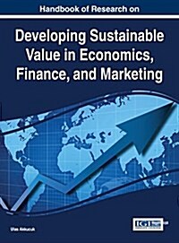 Handbook of Research on Developing Sustainable Value in Economics, Finance, and Marketing (Hardcover)