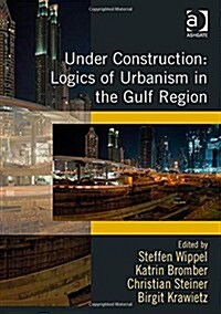 Under Construction: Logics of Urbanism in the Gulf Region (Hardcover)