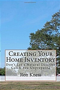 Creating Your Home Inventory: Dont Let a Natural Disaster Catch You Unprepared (Paperback)
