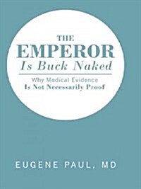 The Emperor Is Buck Naked: Why Medical Evidence Is Not Necessarily Proof (Hardcover)