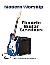 Modern Worship Electric Guitar Sessions: Learn to Play Electric Guitar Like a Pro. (Paperback)