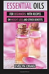 Essential Oils for Beginners: With Everything on Weight Loss and Other Benefits (Paperback)