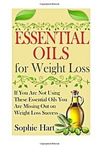 Essential Oils for Weight Loss: If You Are Not Using These Essential Oils You Are Missing Out on Weight Loss Success (Paperback)
